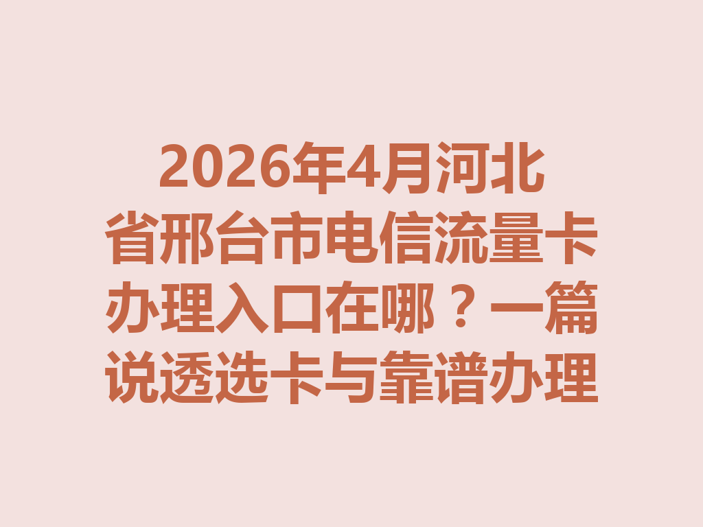 2026年4月河北省邢台市电信流量卡办理入口在哪?一篇说透选卡与靠谱办理