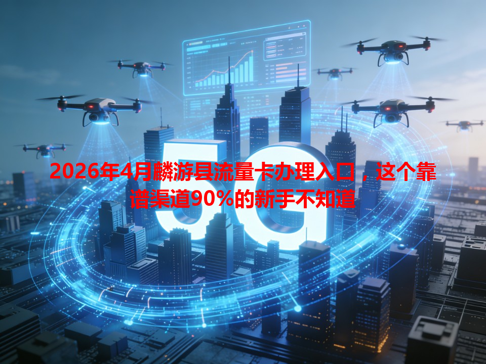 2026年4月麟游县流量卡办理入口，这个靠谱渠道90%的新手不知道