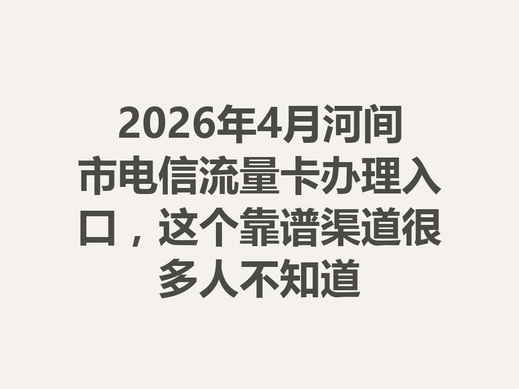 2026年4月河间市电信流量卡办理入口，这个靠谱渠道很多人不知道
