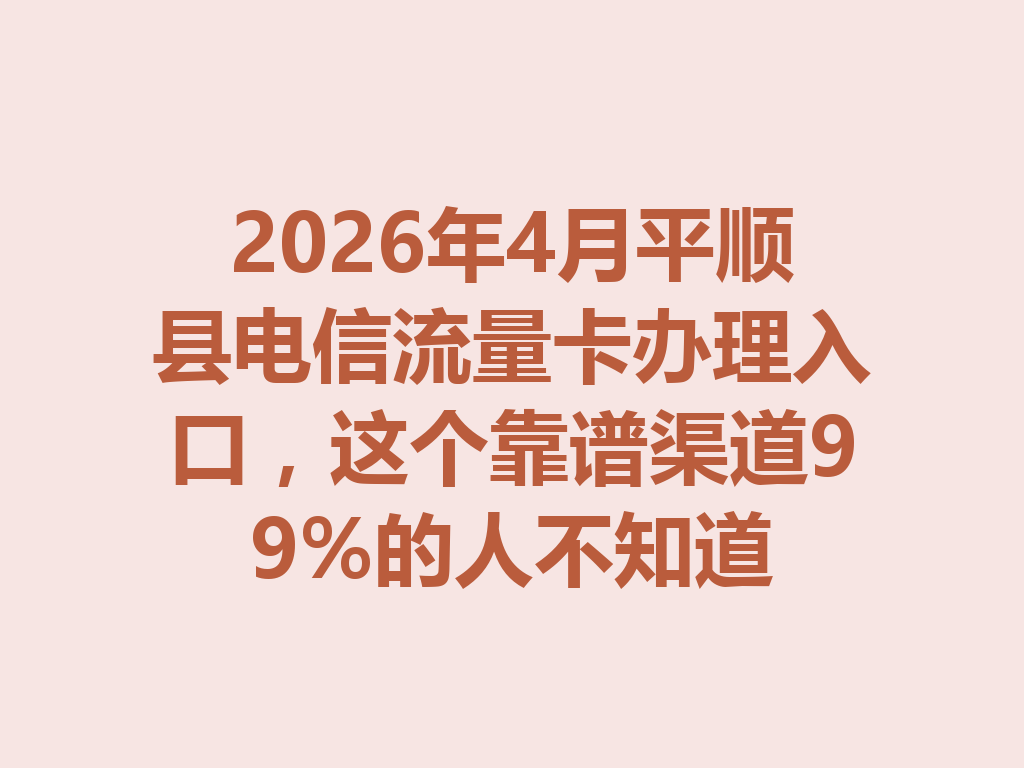 2026年4月平顺县电信流量卡办理入口，这个靠谱渠道99%的人不知道