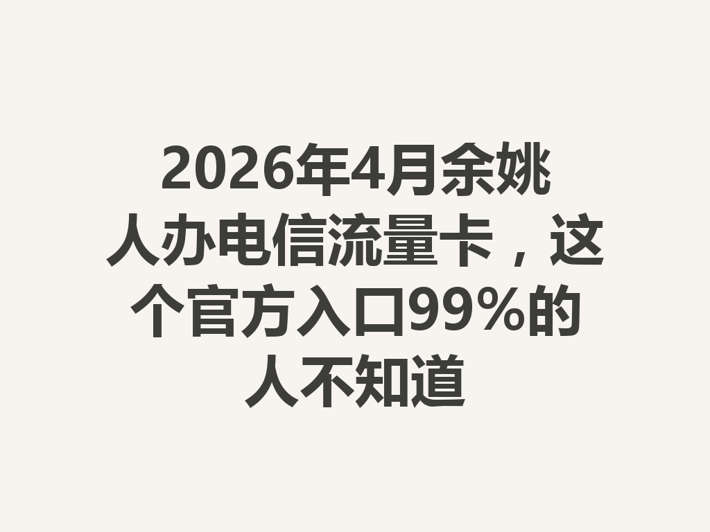 2026年4月余姚人办电信流量卡，这个官方入口99%的人不知道