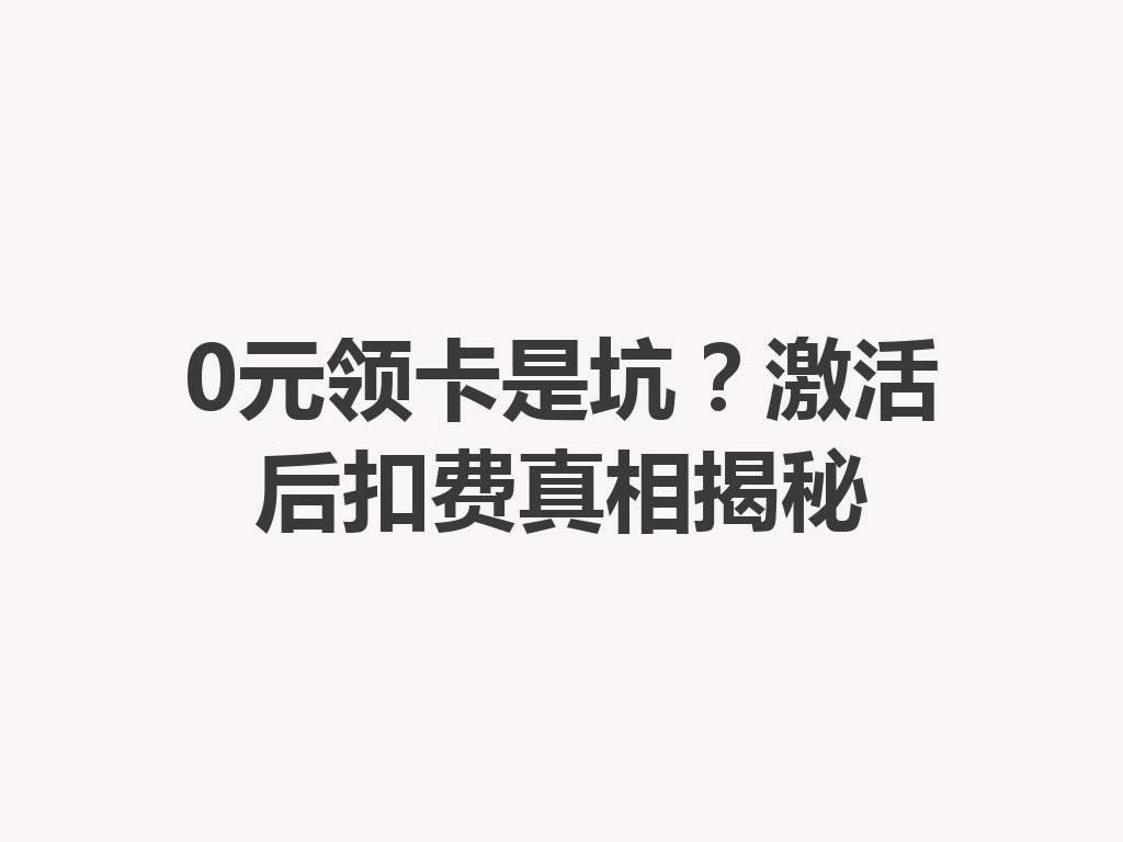 0元领卡是坑？激活后扣费真相揭秘