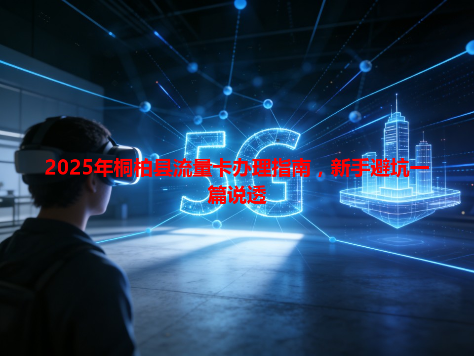 2025年桐柏县流量卡办理指南，新手避坑一篇说透