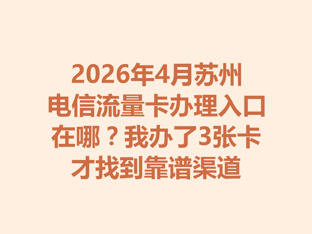 2026年4月苏州电信流量卡办理入口在哪？我办了3张卡才找到靠谱渠道