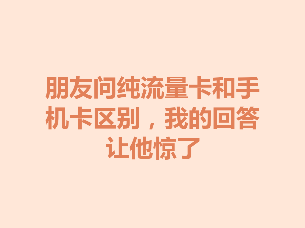 朋友问纯流量卡和手机卡区别，我的回答让他惊了