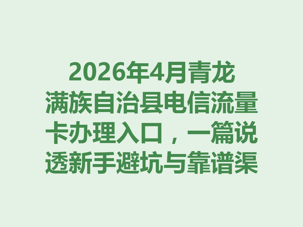 2026年4月青龙满族自治县电信流量卡办理入口，一篇说透新手避坑与靠谱渠道