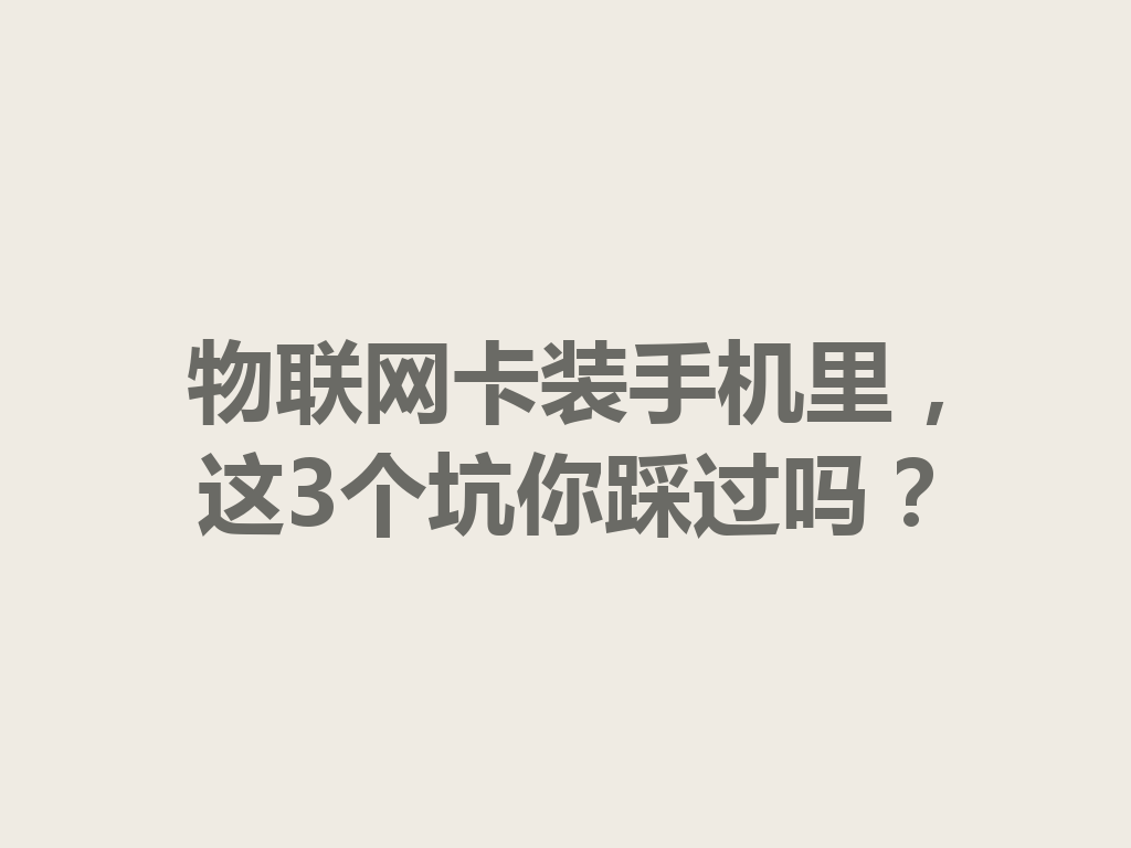 物联网卡装手机里，这3个坑你踩过吗？