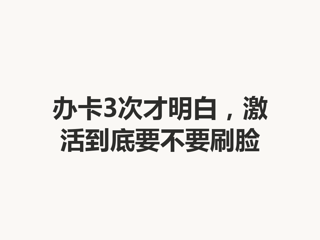 办卡3次才明白，激活到底要不要刷脸
