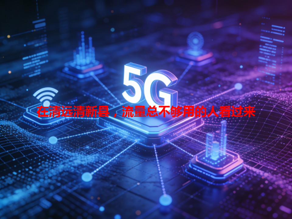 在清远清新县，流量总不够用的人看过来