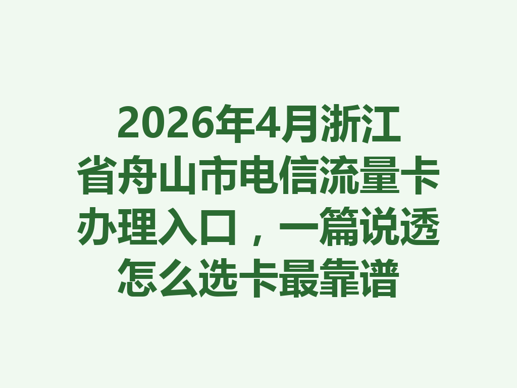 2026年4月浙江省舟山市电信流量卡办理入口，一篇说透怎么选卡最靠谱
