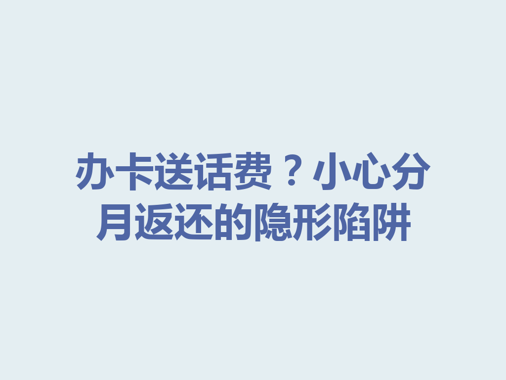 办卡送话费？小心分月返还的隐形陷阱