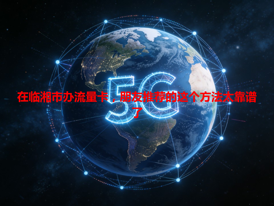 在临湘市办流量卡，朋友推荐的这个方法太靠谱了