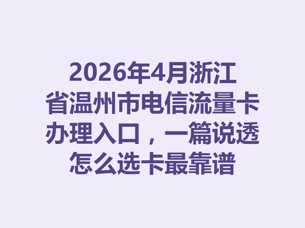 2026年4月浙江省温州市电信流量卡办理入口，一篇说透怎么选卡最靠谱