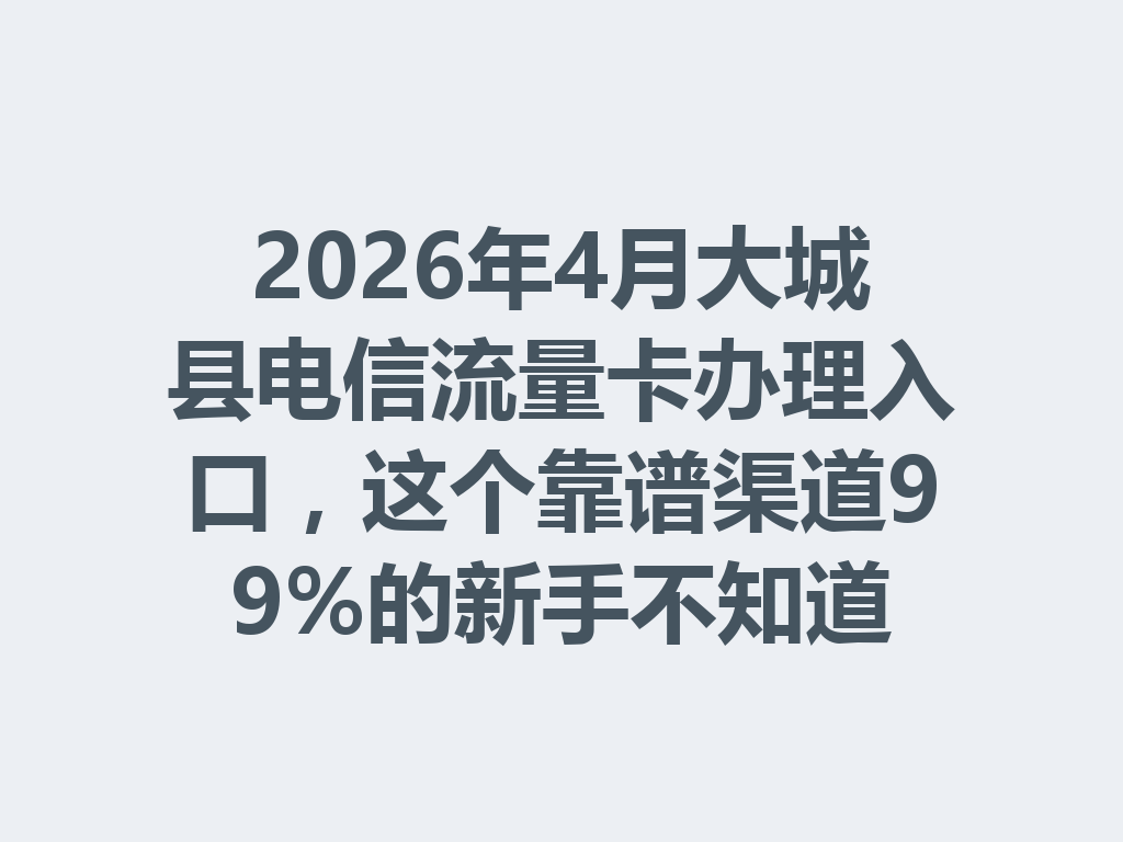2026年4月大城县电信流量卡办理入口，这个靠谱渠道99%的新手不知道