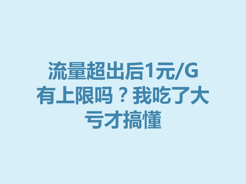 流量超出后1元/G有上限吗？我吃了大亏才搞懂