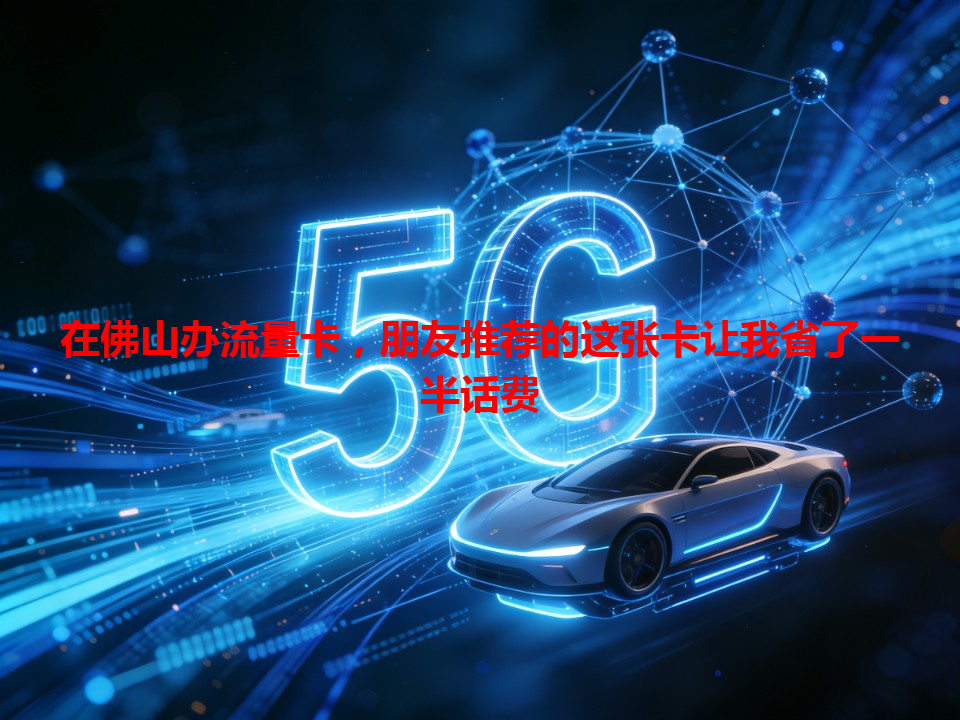 在佛山办流量卡，朋友推荐的这张卡让我省了一半话费