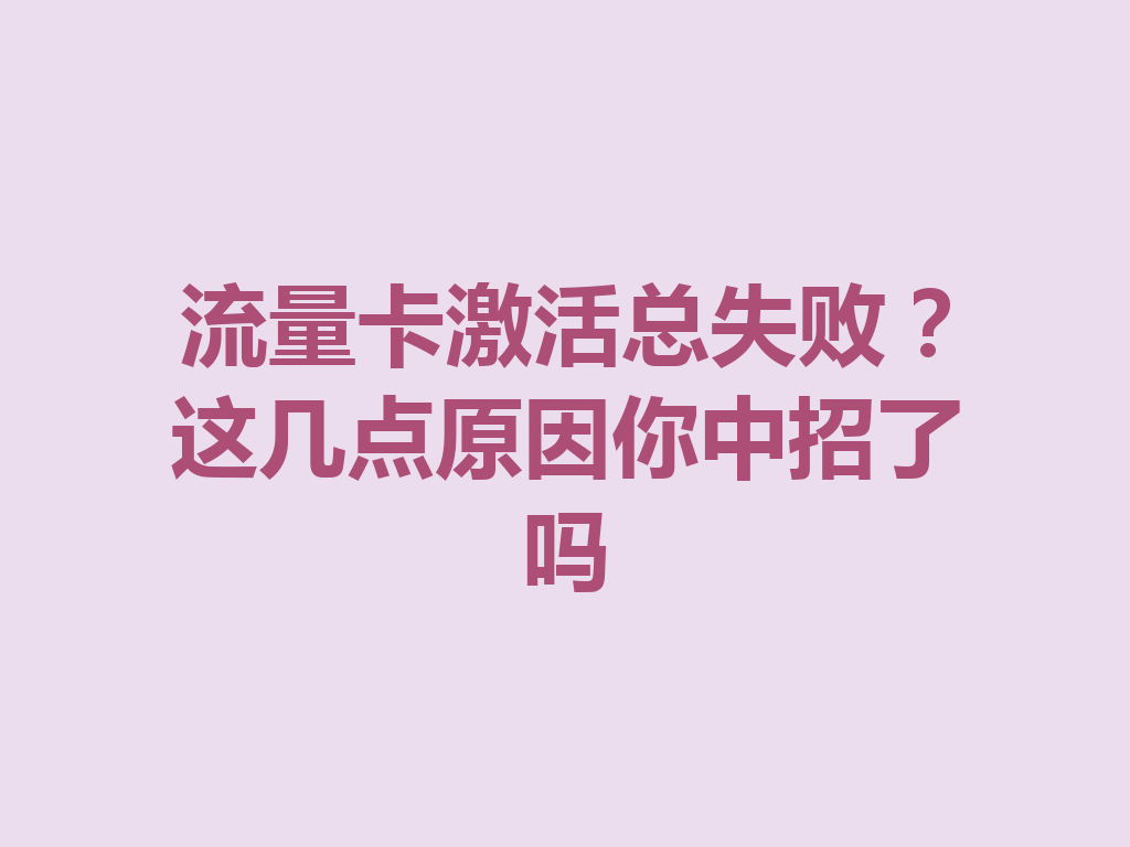 流量卡激活总失败？这几点原因你中招了吗