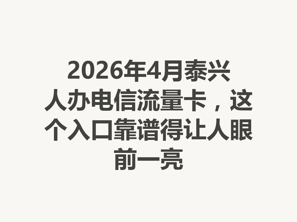2026年4月泰兴人办电信流量卡，这个入口靠谱得让人眼前一亮