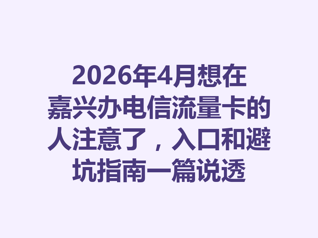 2026年4月想在嘉兴办电信流量卡的人注意了，入口和避坑指南一篇说透