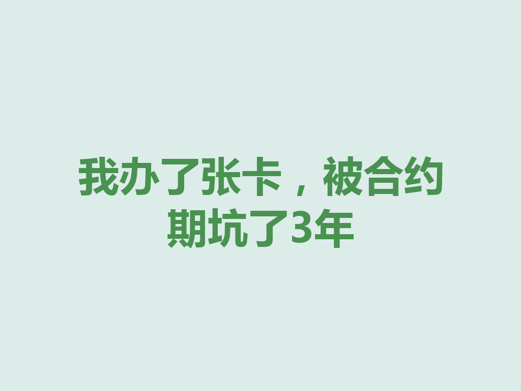 我办了张卡，被合约期坑了3年