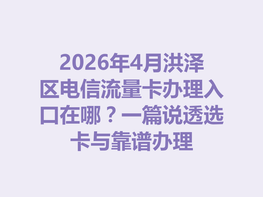 2026年4月洪泽区电信流量卡办理入口在哪？一篇说透选卡与靠谱办理