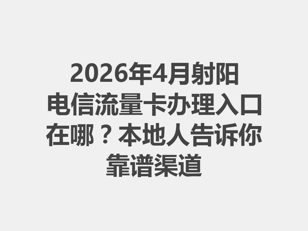 2026年4月射阳电信流量卡办理入口在哪？本地人告诉你靠谱渠道