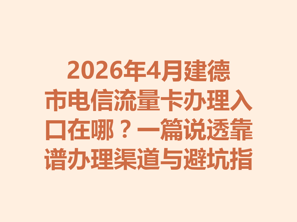 2026年4月建德市电信流量卡办理入口在哪？一篇说透靠谱办理渠道与避坑指南
