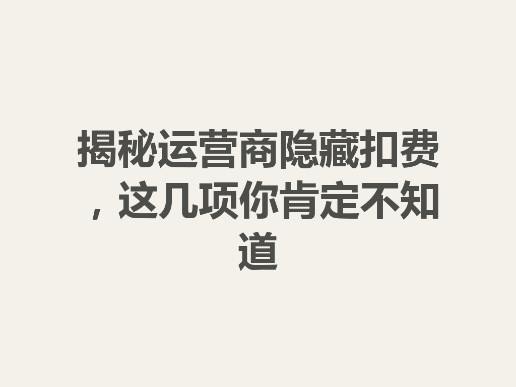 揭秘运营商隐藏扣费，这几项你肯定不知道